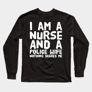 I am a nurse and a police wife nothing scares me Long Sleeve T-Shirt